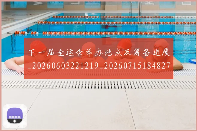 下一届全运会举办地点及筹备进展_20260603221219_20260715184827
